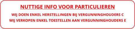 NUTTIGE INFO VOOR PARTICULIEREN WIJ DOEN ENKEL HERSTELLINGEN BIJ VERGUNNINGHOUDERS C WIJ VERKOPEN ENKEL TOESTELLEN AAN VERGUNNINGHOUDERS E