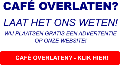 CAFÉ OVERLATEN? - KLIK HIER! CAFÉ OVERLATEN?  LAAT HET ONS WETEN! WIJ PLAATSEN GRATIS EEN ADVERTENTIE OP ONZE WEBSITE!