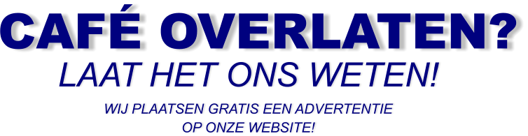 CAFÉ OVERLATEN? LAAT HET ONS WETEN! WIJ PLAATSEN GRATIS EEN ADVERTENTIE OP ONZE WEBSITE!