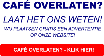 CAFÉ OVERLATEN? - KLIK HIER! CAFÉ OVERLATEN?  LAAT HET ONS WETEN! WIJ PLAATSEN GRATIS EEN ADVERTENTIE OP ONZE WEBSITE!