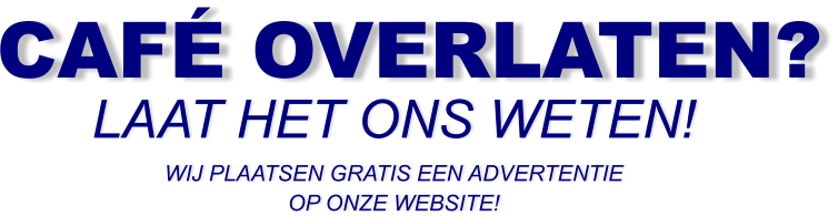 CAFÉ OVERLATEN? LAAT HET ONS WETEN! WIJ PLAATSEN GRATIS EEN ADVERTENTIE OP ONZE WEBSITE!