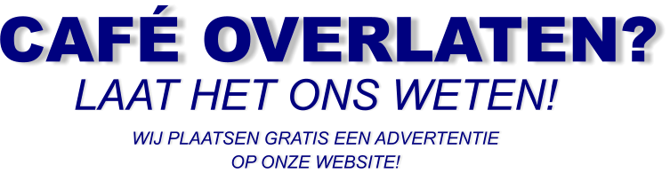 CAFÉ OVERLATEN? LAAT HET ONS WETEN! WIJ PLAATSEN GRATIS EEN ADVERTENTIE OP ONZE WEBSITE!