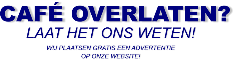 CAFÉ OVERLATEN? LAAT HET ONS WETEN! WIJ PLAATSEN GRATIS EEN ADVERTENTIE OP ONZE WEBSITE!