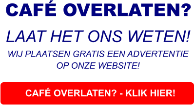 CAFÉ OVERLATEN? - KLIK HIER! CAFÉ OVERLATEN?  LAAT HET ONS WETEN! WIJ PLAATSEN GRATIS EEN ADVERTENTIE OP ONZE WEBSITE!