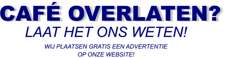 CAFÉ OVERLATEN? LAAT HET ONS WETEN! WIJ PLAATSEN GRATIS EEN ADVERTENTIE OP ONZE WEBSITE!